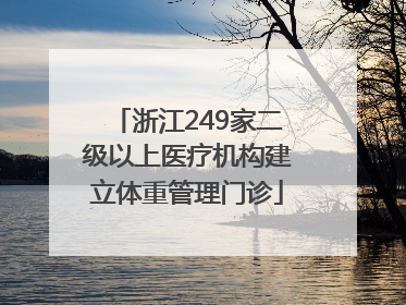 浙江249家二级以上医疗机构建立体重管理门诊